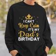 Dad Birthday Party I Cant Keep Calm Its My Dads Birthday Gift Sweatshirt Gifts for Him