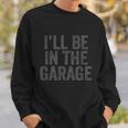 Funny Ill Be In The Garage Retro Car Joke Fathers Day Sweatshirt Gifts for Him