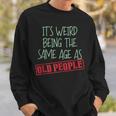 Funny Sarcasm Its Weird Being The Same Age As Old People Men Women Sweatshirt Graphic Print Unisex Gifts for Him