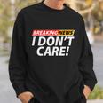 Funny Spoof Meme Breaking News I Dont Care Sweatshirt Gifts for Him