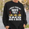 I Would Trade My Wife For A Taco And Beer - Beer And Taco Sweatshirt Gifts for Him