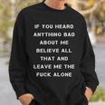 If You Heard Anything Bad About Me Believe All That And Leave Me The Fuck Alone Sweatshirt Gifts for Him