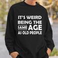 Its Weird Being The Same Age As Oid People Tshirt Sweatshirt Gifts for Him