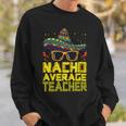 Teacher Cinco De Mayo Nacho Average Teacher Sombrero Sweatshirt Gifts for Him