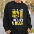 Thats Cute Now Bring Your Grandpa A Beer Fathers Day Sweatshirt Gifts for Him