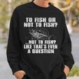 To Fish Or Not To Fish Sweatshirt Gifts for Him