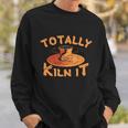 Totally Kiln It Funny Pottery Ceramics Artist Gift Funny Gift Sweatshirt Gifts for Him