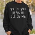 You Be You And Ill Be Me Sweatshirt Gifts for Him