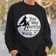 You Say Witch Like Its A Bad Thing Tshirt Sweatshirt Gifts for Him