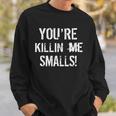Youre Killin Me Smalls Sweatshirt Gifts for Him