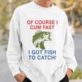 Of Course I Cum Fast I Got Fish To Catch Tshirt Sweatshirt Gifts for Him
