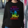 Always Be Yourself Unless You Can Be A Dragon Sweatshirt Gifts for Her