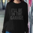 Funny Ill Be In The Garage Retro Car Joke Fathers Day Sweatshirt Gifts for Her