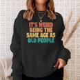 Funny Its Weird Being The Same Age As Old People Men Women Sweatshirt Graphic Print Unisex Gifts for Her