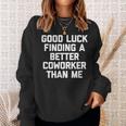 Good Luck Finding A Better Coworker Than Me - Funny Job Work Men Women Sweatshirt Graphic Print Unisex Gifts for Her