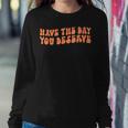 Have The Day You Deserve Saying Cool Motivational Quote Sweatshirt Gifts for Her
