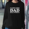 I Love Him Dad Deal With It Sweatshirt Gifts for Her