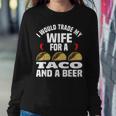 I Would Trade My Wife For A Taco And Beer - Beer And Taco Sweatshirt Gifts for Her