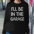 Ill Be In The Garage Ill Be In The Garage Sweatshirt Gifts for Her