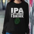 Ipa Lot When I Drink Sweatshirt Gifts for Her