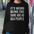 Its Weird Being The Same Age As Old People Funny Sarcastic Sweatshirt Gifts for Her