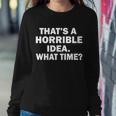 Thats A Horrible Idea What Time Tshirt Sweatshirt Gifts for Her