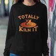 Totally Kiln It Funny Pottery Ceramics Artist Gift Funny Gift Sweatshirt Gifts for Her