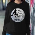 You Say Witch Like Its A Bad Thing Tshirt Sweatshirt Gifts for Her