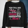 Firefighter You Call Him Hero I Call Him Mine Proud Firefighter Mom V2 Sweatshirt Gifts for Old Women