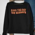 Have The Day You Deserve Saying Cool Motivational Quote Sweatshirt Gifts for Old Women