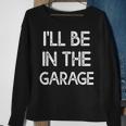 Ill Be In The Garage Ill Be In The Garage Sweatshirt Gifts for Old Women