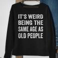 Its Weird Being The Same Age As Old People Funny Sarcastic Sweatshirt Gifts for Old Women