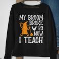 My Broom Broke So Now I Teach Halloween Teacher Educator Sweatshirt Gifts for Old Women