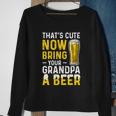 Thats Cute Now Bring Your Grandpa A Beer Fathers Day Sweatshirt Gifts for Old Women