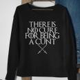 There Is No Cure For Being A Cunt Sweatshirt Gifts for Old Women
