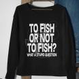 To Fish Or Not To Fish What A Stupid Question Tshirt Sweatshirt Gifts for Old Women
