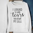 I Laughed So Hard Tears Ran Down My Legs V3 Sweatshirt Gifts for Old Women