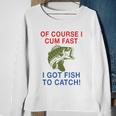 Of Course I Cum Fast I Got Fish To Catch Tshirt Sweatshirt Gifts for Old Women