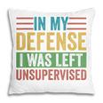In My Defense I Was Left Unsupervised Sarcastic Funny Joke Pillow
