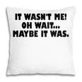 It Wasnt Me Oh Wait Maybe It Was - Sarcastic Joke Pillow