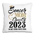 Senior Mom 2023 Im Not Crying Class Of 2023 Graduation Pillow