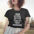 2020 Is Still Better Than My First Marriage Tshirt Women T-shirt Gifts for Her