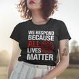 Firefighter We Respond Because All Lives Firefighter Fathers Day Women T-shirt Gifts for Her