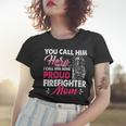 Firefighter You Call Him Hero I Call Him Mine Proud Firefighter Mom V3 Women T-shirt Gifts for Her
