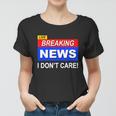 Funny Breaking News I Dont Care Sarcasm Sarcastic Humor Women T-shirt