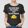 Funny You Know What That Sounds Like Not My Problem Women T-shirt