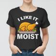 I Like It Moist Funny Turkey Thanksgiving Dinner Tshirt Women T-shirt