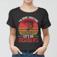 Im Done Adulting Lets Go Fishing Women T-shirt