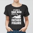 Its Not A Dad Bod Its A Father Figure Funny Fathers Day Gift Women T-shirt