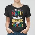 Teacher Im A Math Teacher Of Course I Have Problems Women T-shirt
